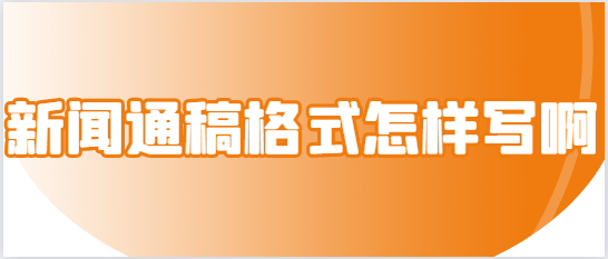 博天堂官方网站新闻通稿格式怎样写啊？一看就会！新闻通稿格式汇总